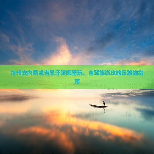 忻州去内蒙成吉思汗陵哪里玩，自驾旅游攻略及路线指南