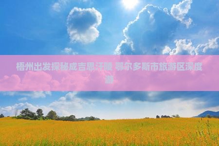 梧州出发探秘成吉思汗陵 鄂尔多斯市旅游区深度游
