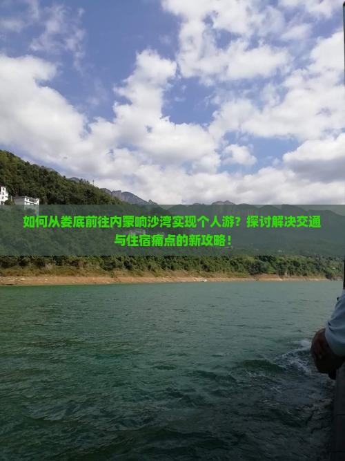 如何从娄底前往内蒙响沙湾实现个人游？探讨解决交通与住宿痛点的新攻略！