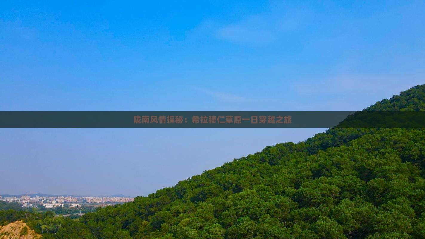 陇南风情探秘：希拉穆仁草原一日穿越之旅