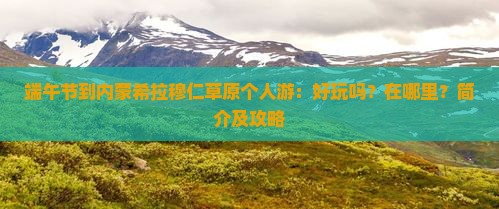 端午节到内蒙希拉穆仁草原个人游：好玩吗？在哪里？简介及攻略