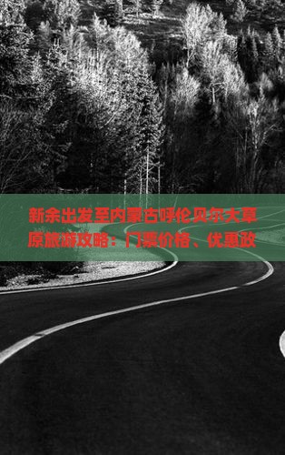 新余出发至内蒙古呼伦贝尔大草原旅游攻略:门票价格、优惠政策及交通方式详解 新余出发至内蒙古呼伦贝尔大草原旅游攻略:门票价格、优惠政策及交通方式详解