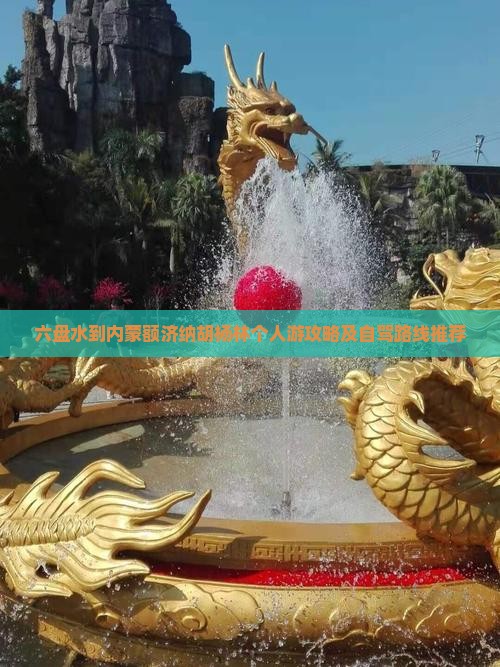 六盘水到内蒙额济纳胡杨林个人游攻略及自驾路线推荐