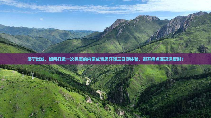 济宁出发，如何打造一次完美的内蒙成吉思汗陵三日游体验，避开痛点实现深度游？