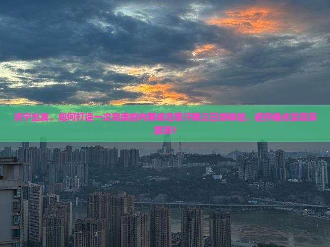 济宁出发，如何打造一次完美的内蒙成吉思汗陵三日游体验，避开痛点实现深度游？