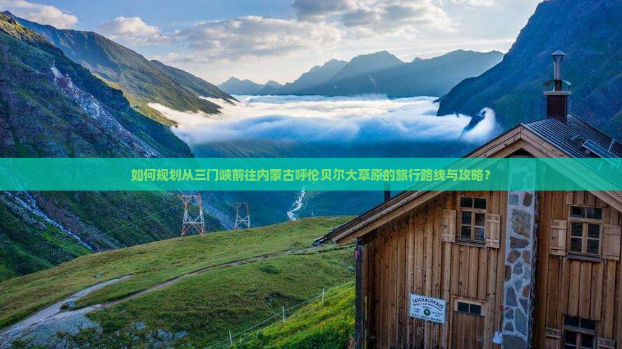 如何规划从三门峡前往内蒙古呼伦贝尔大草原的旅行路线与攻略？