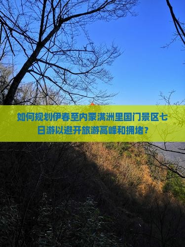如何规划伊春至内蒙满洲里国门景区七日游以避开旅游高峰和拥堵？
