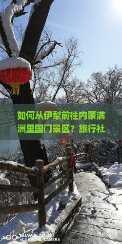 如何从伊犁前往内蒙满洲里国门景区？旅行社推荐及预订指南