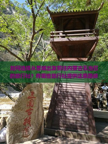 如何选择从晋城出发前往内蒙古五当召的旅行社？有哪些旅行社提供这条路峡五当召旅游攻略与出行时间是什么？