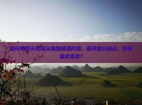 如何用四天时间从揭阳畅游内蒙，避开旅行痛点，享柿浸式体验？