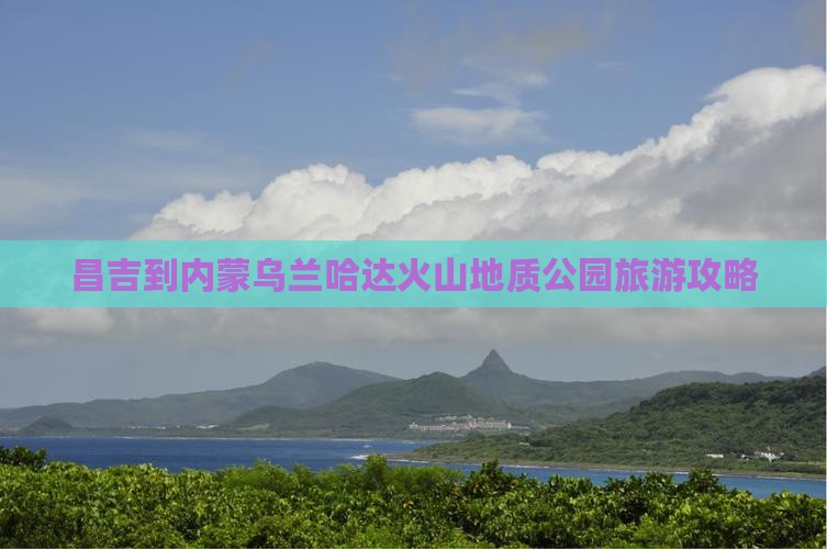 昌吉到内蒙乌兰哈达火山地质公园旅游攻略