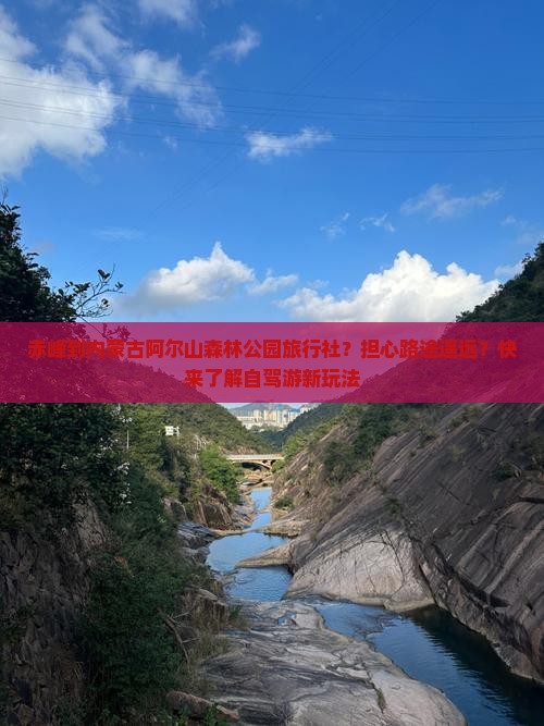 赤峰到内蒙古阿尔山森林公园旅行社？担心路途遥远？快来了解自驾游新玩法