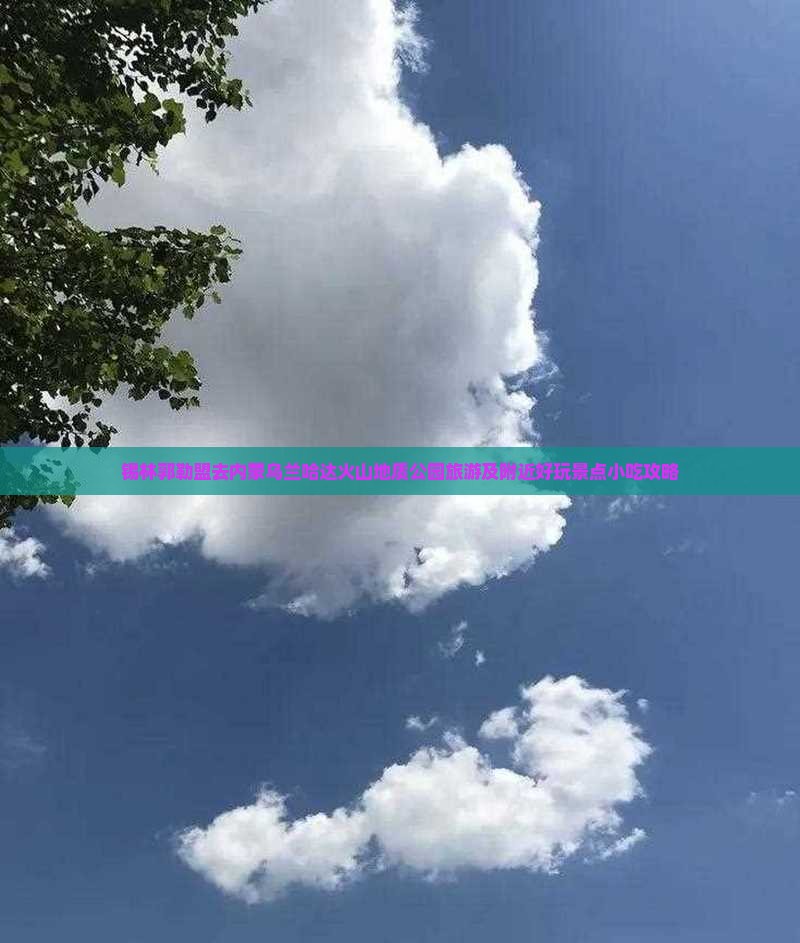 锡林郭勒盟去内蒙乌兰哈达火山地质公园旅游及附近好玩景点小吃攻略