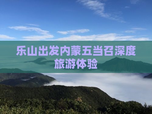 乐山出发内蒙五当召深度旅游体验