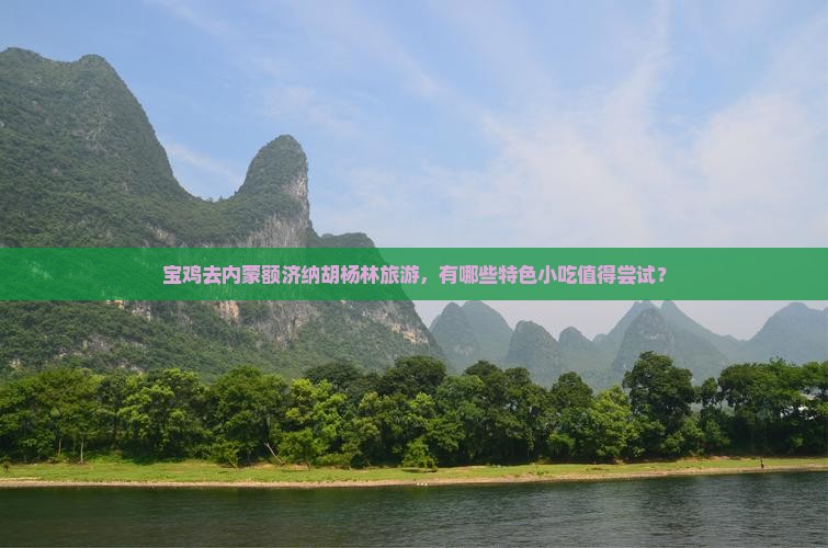 宝鸡去内蒙额济纳胡杨林旅游，有哪些特色小吃值得尝试？