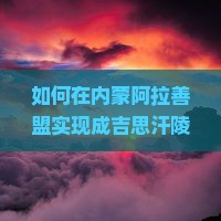 如何在内蒙阿拉善盟实现成吉思汗陵一日游的完美体验？探索痛点，解锁新玩法！