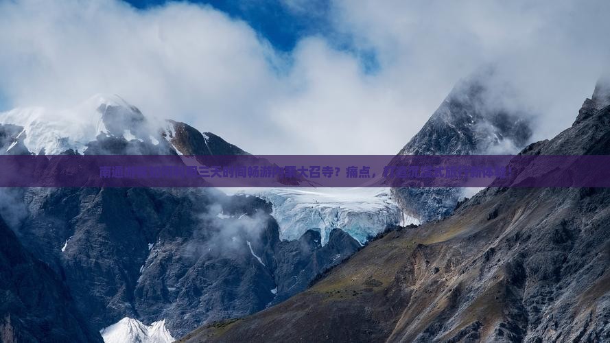 南通游客如何利用三天时间畅游内蒙大召寺？痛点，打造沉浸式旅行新体验！