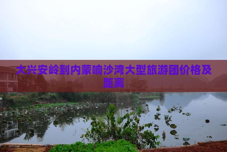 大兴安岭到内蒙响沙湾大型旅游团价格及距离