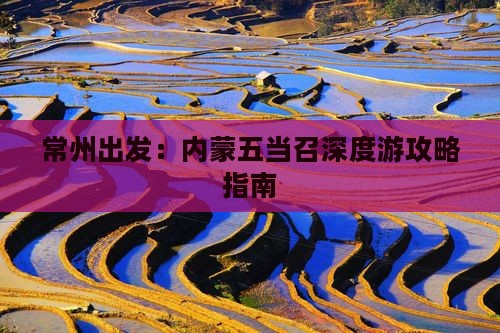 常州出发：内蒙五当召深度游攻略指南