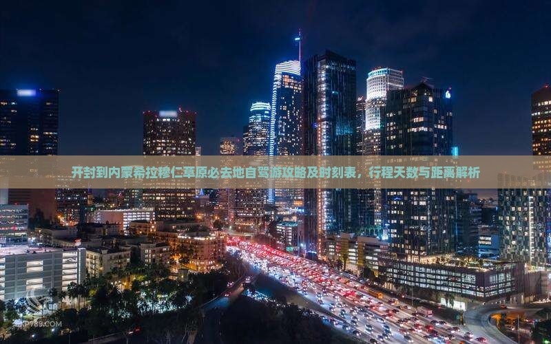 开封到内蒙希拉穆仁草原必去地自驾游攻略及时刻表，行程天数与距离解析
