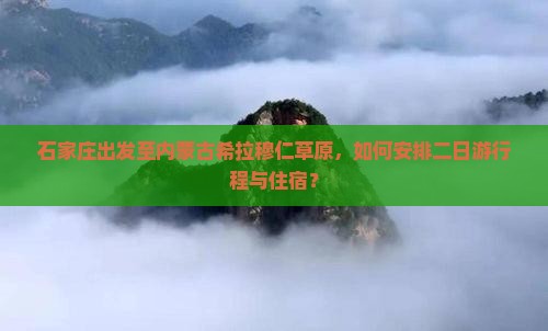 石家庄出发至内蒙古希拉穆仁草原，如何安排二日游行程与住宿？