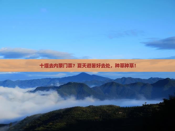 十堰去内蒙门票？夏天避暑好去处，种草种草！