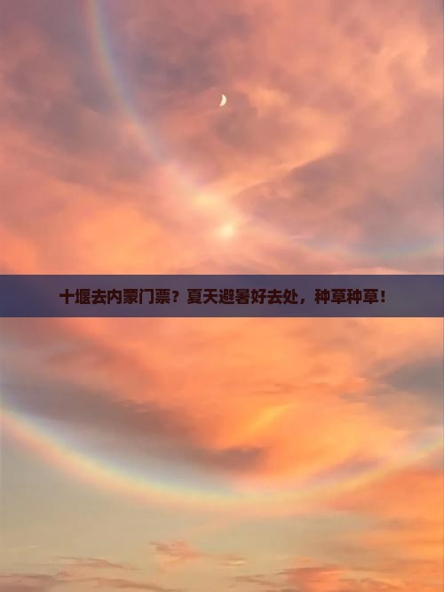 十堰去内蒙门票？夏天避暑好去处，种草种草！