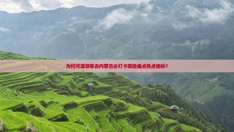 为何河源游客去内蒙古必打卡哪些痛点热点地标？