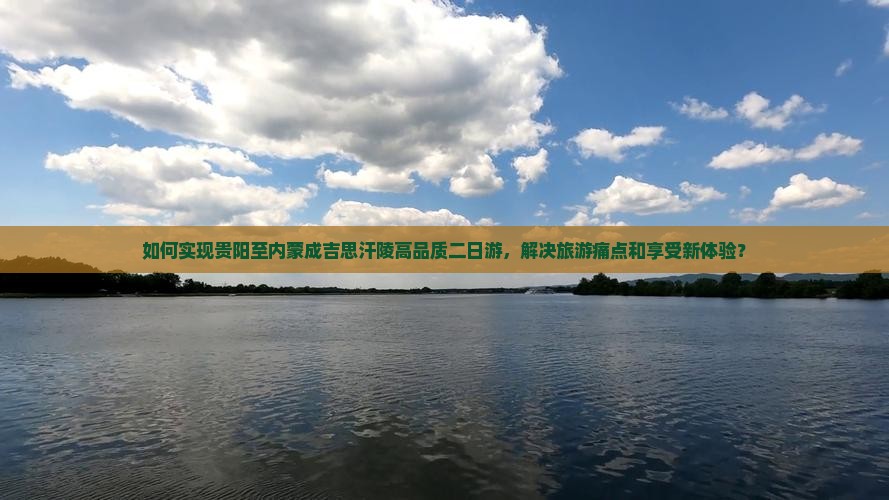 如何实现贵阳至内蒙成吉思汗陵高品质二日游，解决旅游痛点和享受新体验？