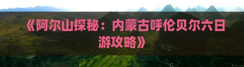 《阿尔山探秘：内蒙古呼伦贝尔六日游攻略》