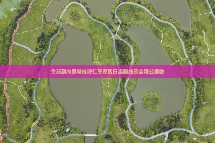 阜新到内蒙希拉穆仁草原四日游路线及全程公里数