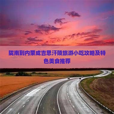 陇南到内蒙成吉思汗陵旅游小吃攻略及特色美食推荐