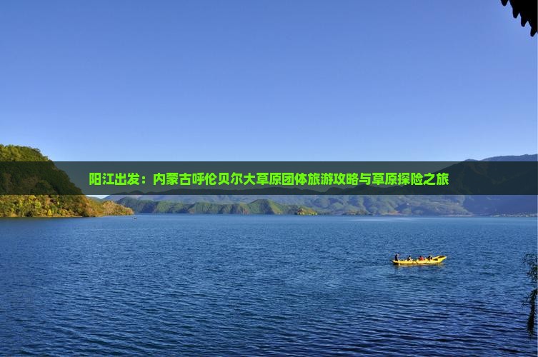 阳江出发：内蒙古呼伦贝尔大草原团体旅游攻略与草原探险之旅