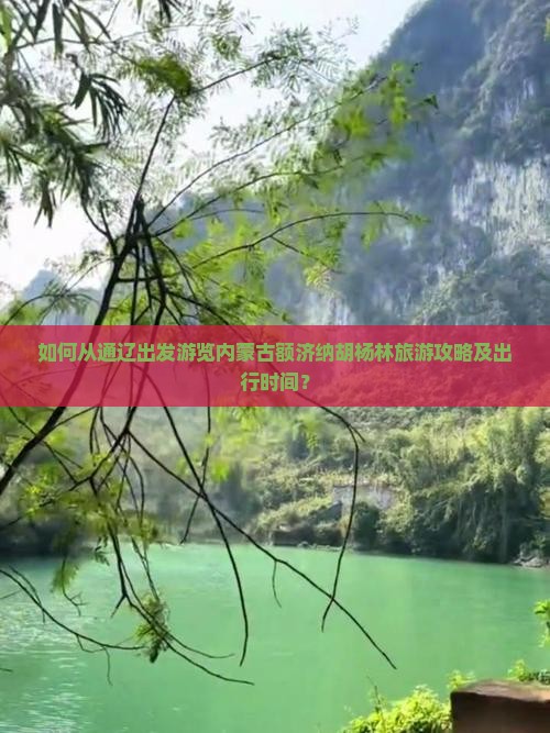 如何从通辽出发游览内蒙古额济纳胡杨林旅游攻略及出行时间？