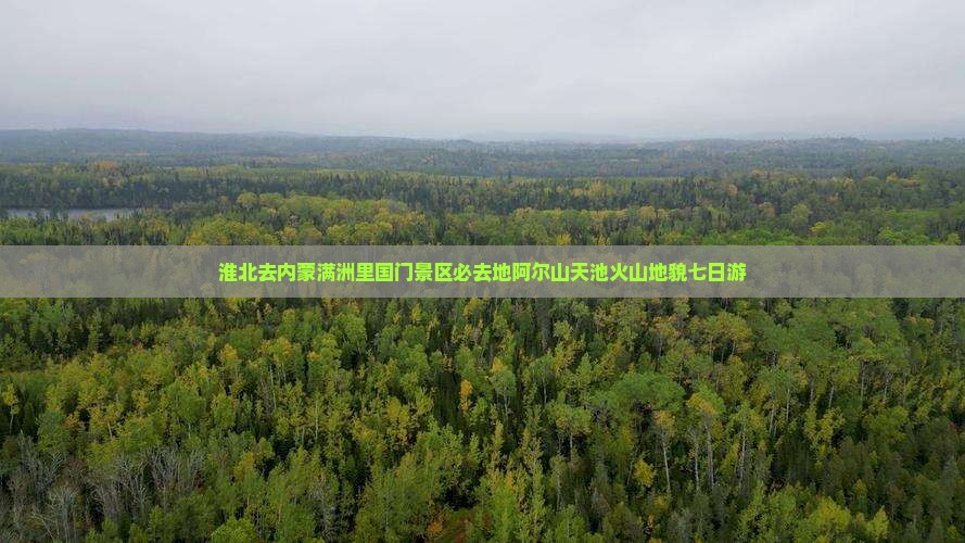 淮北去内蒙满洲里国门景区必去地阿尔山天池火山地貌七日游
