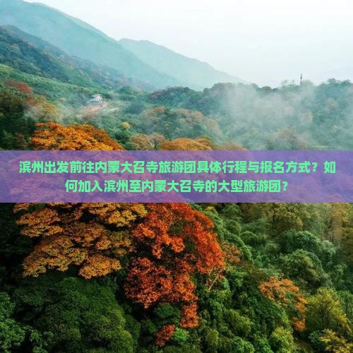 滨州出发前往内蒙大召寺旅游团具体行程与报名方式？如何加入滨州至内蒙大召寺的大型旅游团？