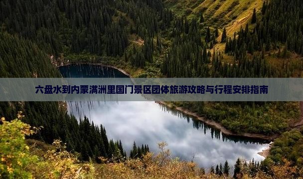 六盘水到内蒙满洲里国门景区团体旅游攻略与行程安排指南