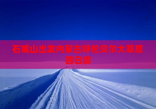 石嘴山出发内蒙古呼伦贝尔大草原四日游