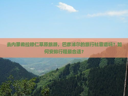 去内蒙希拉穆仁草原旅游，巴彦淖尔的旅行社靠谱吗？如何安排行程最合适？