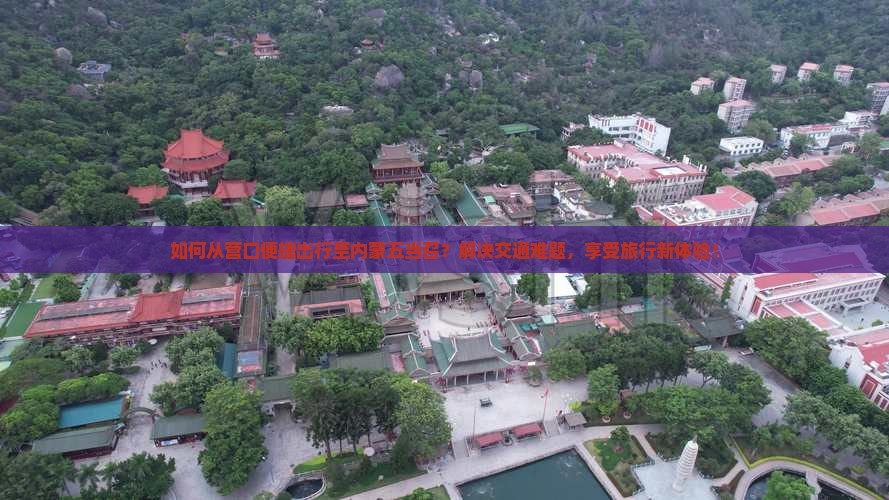 如何从营口便捷出行至内蒙五当召？解决交通难题，享受旅行新体验！