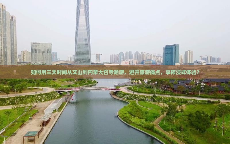 如何用三天时间从文山到内蒙大召寺畅游，避开旅游痛点，享柿浸式体验？