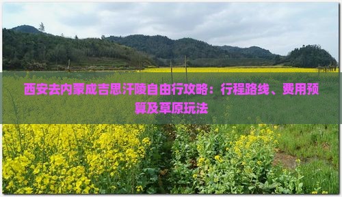 西安去内蒙成吉思汗陵自由行攻略：行程路线、费用预算及草原玩法