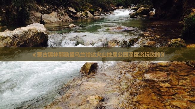 ≮蒙古锡林郭勒盟乌兰哈达火山地质公园深度游玩攻略》