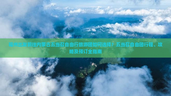 福州出发前往内蒙古五当召自由行旅游团如何选择？五当召自由团行程、攻略及预订全指南