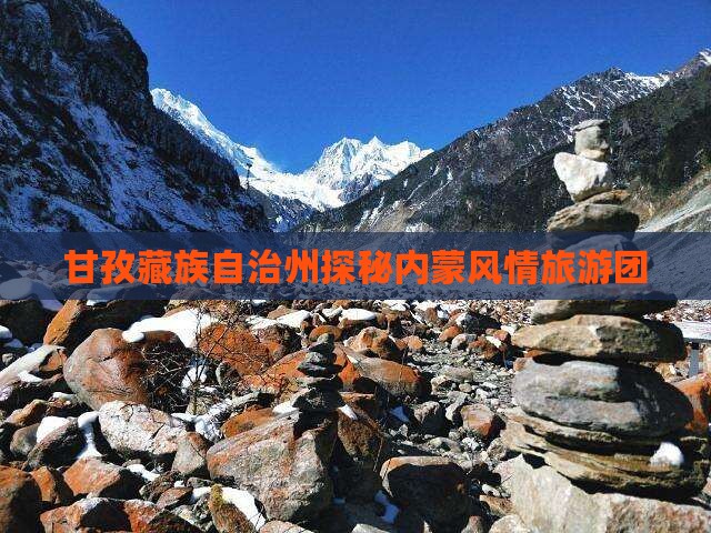 甘孜藏族自治州探秘内蒙风情旅游团