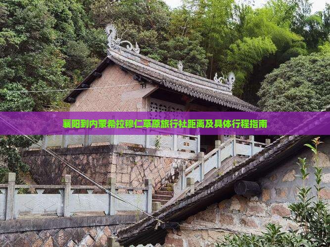 襄阳到内蒙希拉穆仁草原旅行社距离及具体行程指南