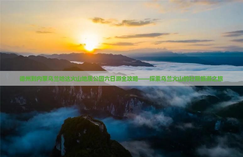 德州到内蒙乌兰哈达火山地质公园六日游全攻略——探索乌兰火山的壮丽旅游之旅