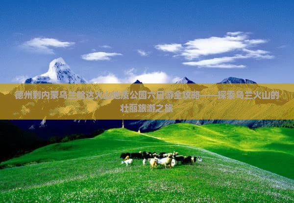 德州到内蒙乌兰哈达火山地质公园六日游全攻略——探索乌兰火山的壮丽旅游之旅