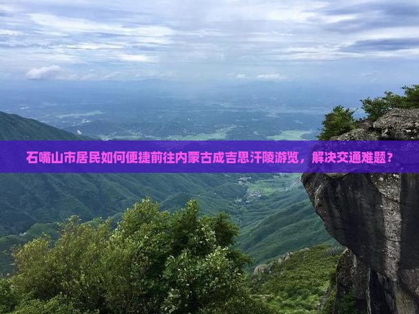石嘴山市居民如何便捷前往内蒙古成吉思汗陵游览，解决交通难题？