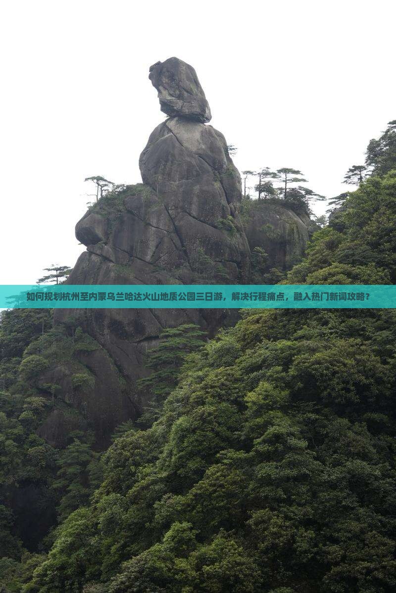 如何规划杭州至内蒙乌兰哈达火山地质公园三日游，解决行程痛点，融入热门新词攻略？